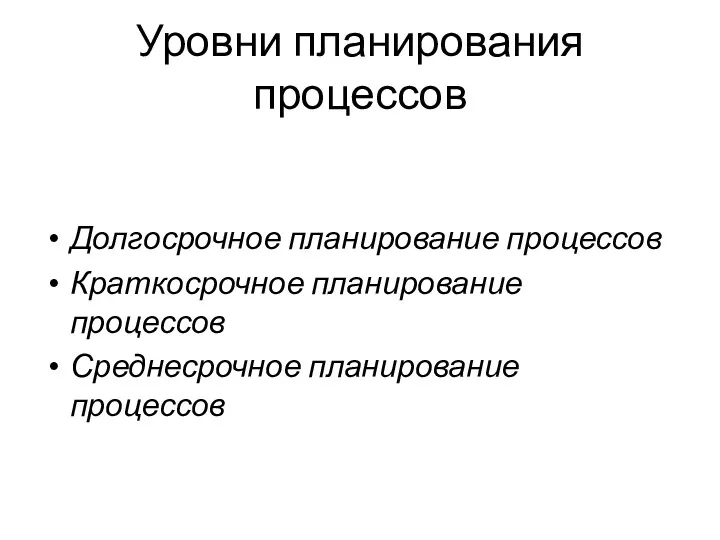 Уровни планирования процессов Долгосрочное планирование процессов Краткосрочное планирование процессов Среднесрочное планирование процессов