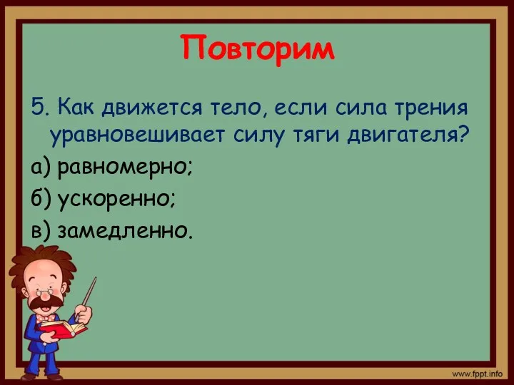 Повторим 5. Как движется тело, если сила трения уравновешивает силу