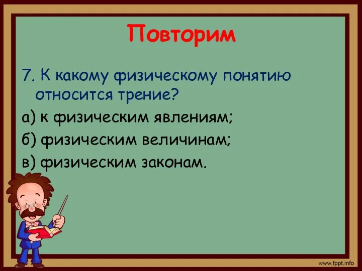 Повторим 7. К какому физическому понятию относится трение? а) к