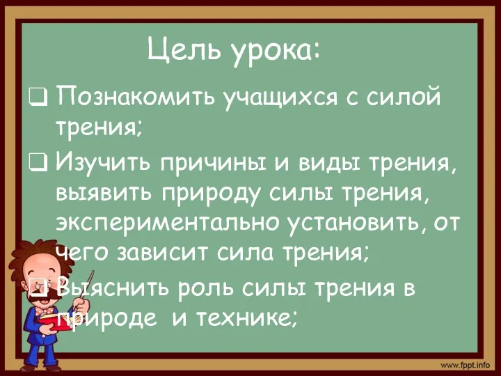 Цель урока: Познакомить учащихся с силой трения; Изучить причины и