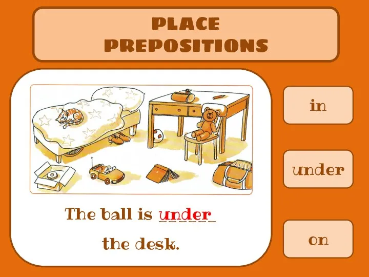 in PLACE PREPOSITIONS The ball is ______ the desk. under on under