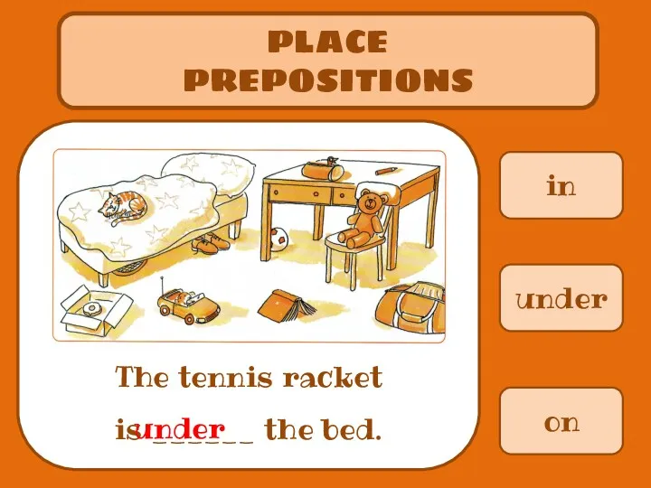 in PLACE PREPOSITIONS The tennis racket is ______ the bed. under on under