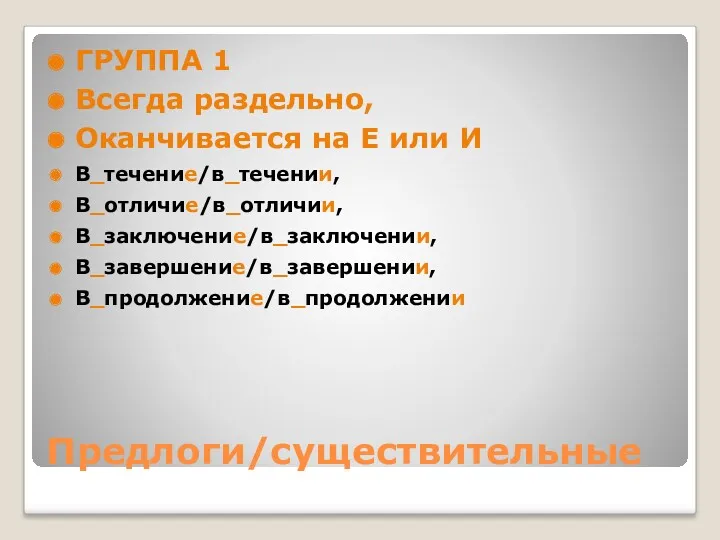 Предлоги/существительные ГРУППА 1 Всегда раздельно, Оканчивается на Е или И В_течение/в_течении, В_отличие/в_отличии, В_заключение/в_заключении, В_завершение/в_завершении, В_продолжение/в_продолжении