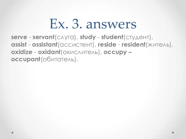 Ex. 3. answers serve - servant(слуга), study - student(студент), assist