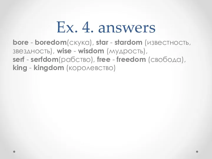 Ex. 4. answers bore - boredom(скука), star - stardom (известность,