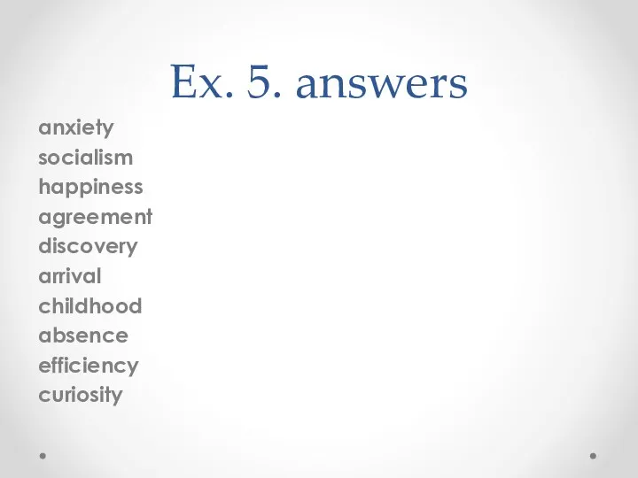 Ex. 5. answers anxiety socialism happiness agreement discovery arrival childhood absence efficiency curiosity