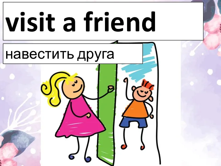 visit a friend навестить друга