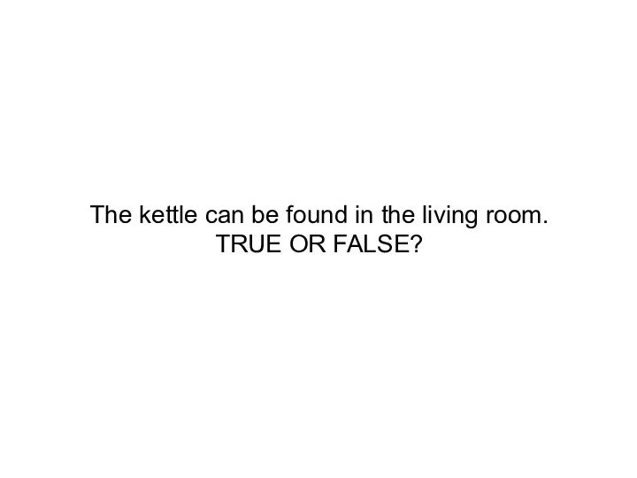 The kettle can be found in the living room. TRUE OR FALSE?