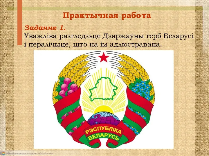 Практычная работа Заданне 1. Уважліва разгледзьце Дзяржаўны герб Беларусі і пералічыце, што на ім адлюстравана.