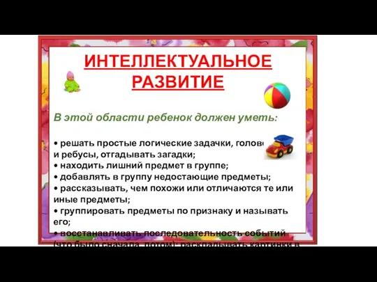 ИНТЕЛЛЕКТУАЛЬНОЕ РАЗВИТИЕ В этой области ребенок должен уметь: • решать