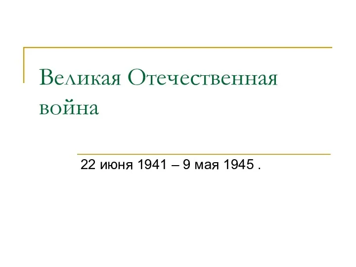 Великая Отечественная война 22 июня 1941 – 9 мая 1945 .