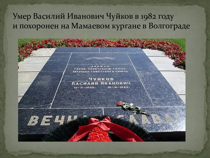 Умер Василий Иванович Чуйков в 1982 году и похоронен на Мамаевом кургане в Волгограде