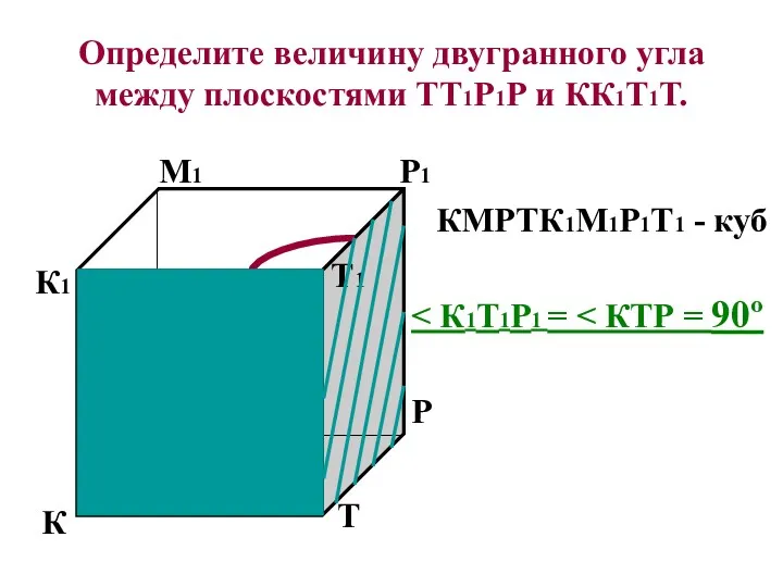 Определите величину двугранного угла между плоскостями ТТ1Р1Р и КК1Т1Т. К