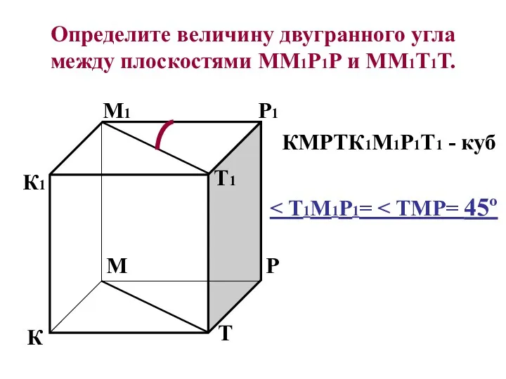 Определите величину двугранного угла между плоскостями ММ1Р1Р и ММ1Т1Т. К