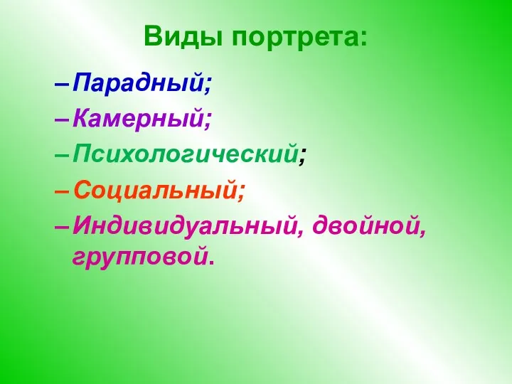 Виды портрета: Парадный; Камерный; Психологический; Социальный; Индивидуальный, двойной, групповой.