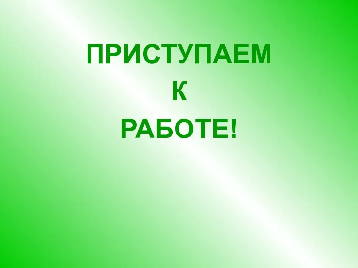 ПРИСТУПАЕМ К РАБОТЕ!