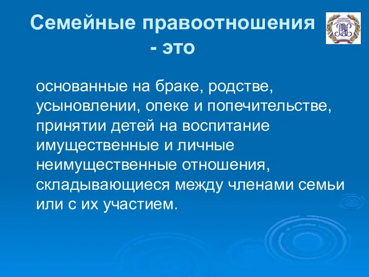 Семейные правоотношения - это основанные на браке, родстве, усыновлении, опеке