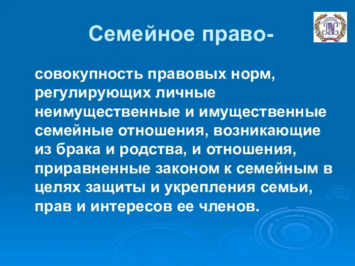 Семейное право- совокупность правовых норм, регулирующих личные неимущественные и имущественные