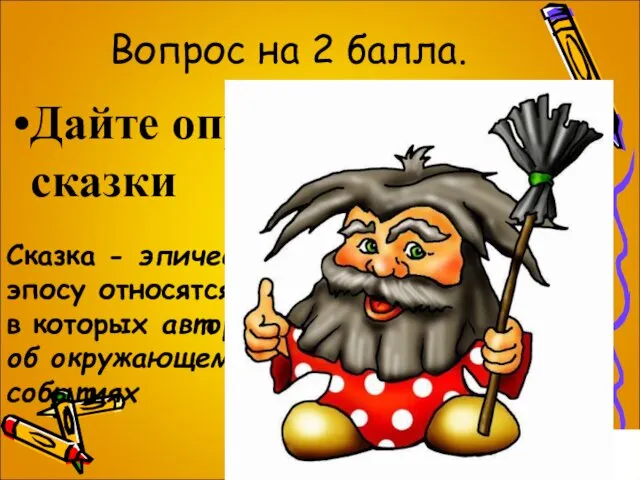 Вопрос на 2 балла. Дайте определение сказки Сказка - эпическое