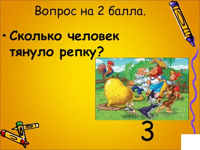 Вопрос на 2 балла. Сколько человек тянуло репку? 3