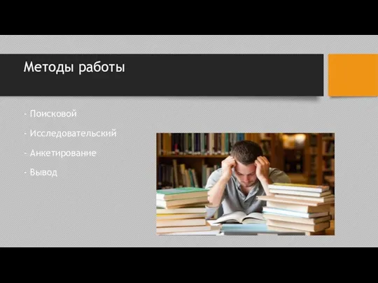 Методы работы - Поисковой - Исследовательский - Анкетирование - Вывод