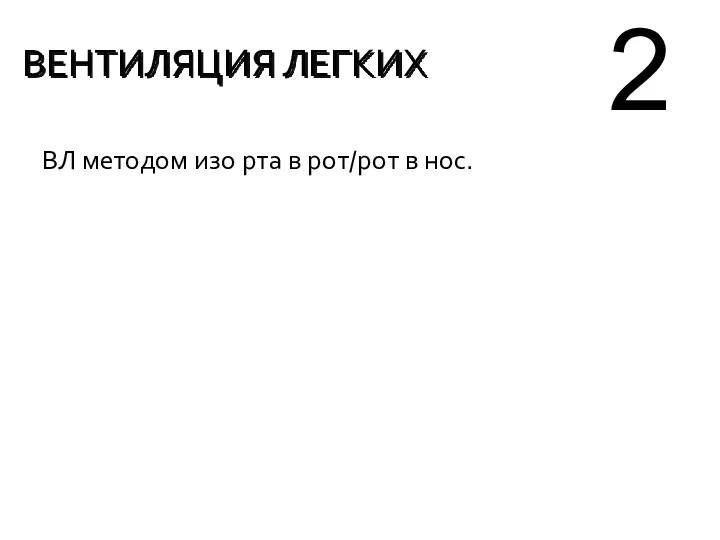 ВЛ методом изо рта в рот/рот в нос. ВЕНТИЛЯЦИЯ ЛЕГКИХ 2