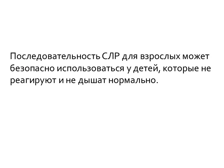 Последовательность СЛР для взрослых может безопасно использоваться у детей, которые не реагируют и не дышат нормально.