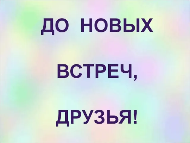 ДО НОВЫХ ВСТРЕЧ, ДРУЗЬЯ!