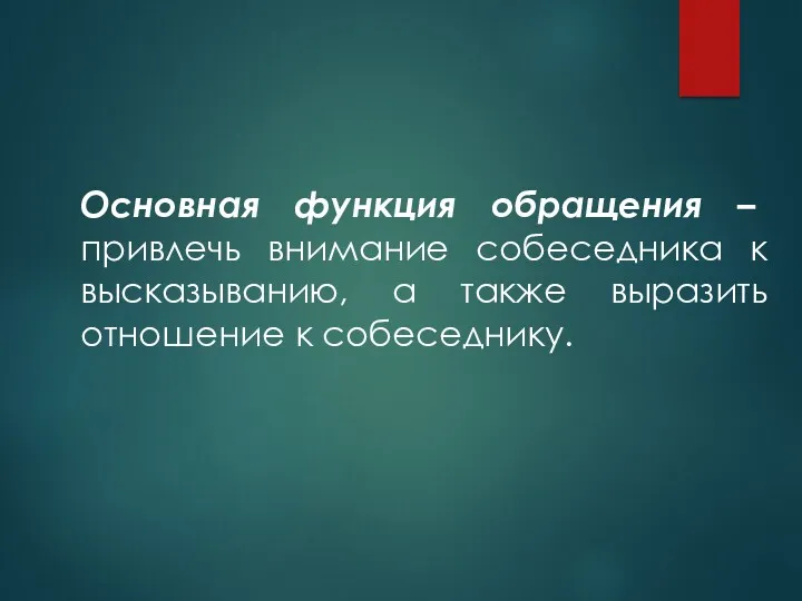 Основная функция обращения – привлечь внимание собеседника к высказыванию, а также выразить отношение к собеседнику.