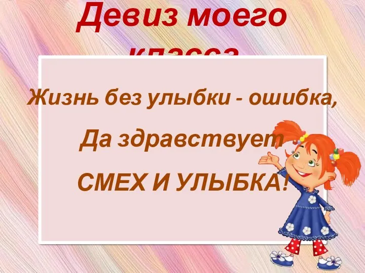 Девиз моего класса Жизнь без улыбки - ошибка, Да здравствует СМЕХ И УЛЫБКА!