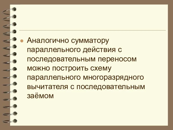 Аналогично сумматору параллельного действия с последовательным переносом можно построить схему параллельного многоразрядного вычитателя с последовательным заёмом