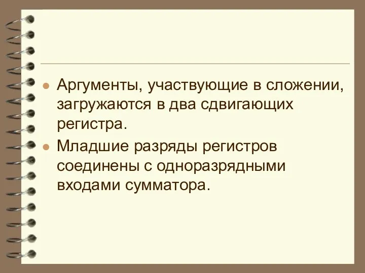 Аргументы, участвующие в сложении, загружаются в два сдвигающих регистра. Младшие