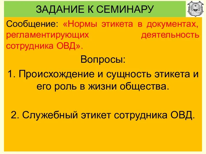 ЗАДАНИЕ К СЕМИНАРУ Сообщение: «Нормы этикета в документах, регламентирующих деятельность сотрудника ОВД». Вопросы: