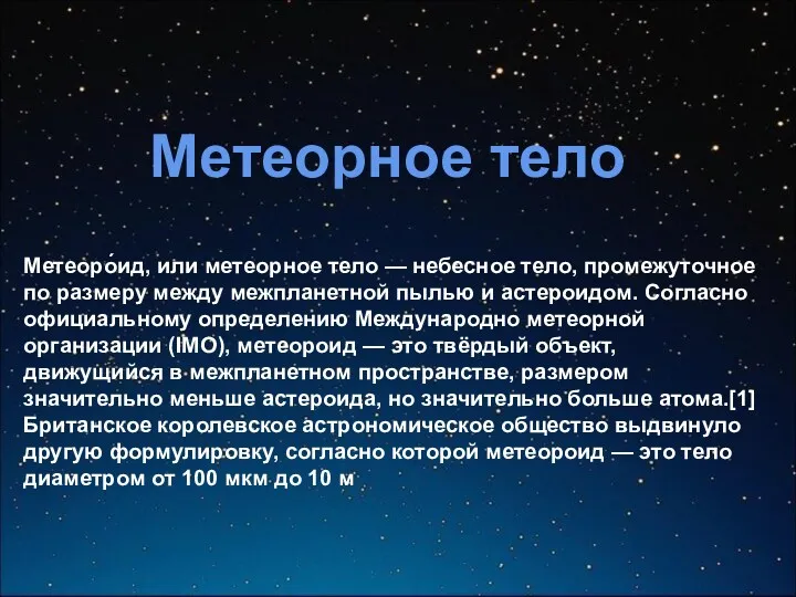 Метеоро́ид, или метеорное тело — небесное тело, промежуточное по размеру