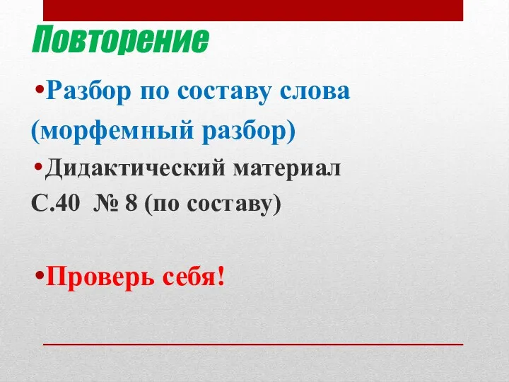 Повторение Разбор по составу слова (морфемный разбор) Дидактический материал С.40 № 8 (по составу) Проверь себя!