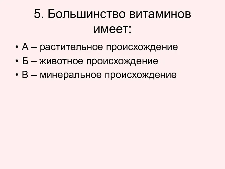 5. Большинство витаминов имеет: А – растительное происхождение Б – животное происхождение В – минеральное происхождение