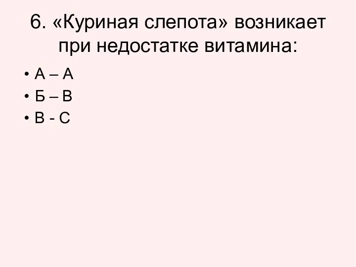 6. «Куриная слепота» возникает при недостатке витамина: А – А Б – В В - С