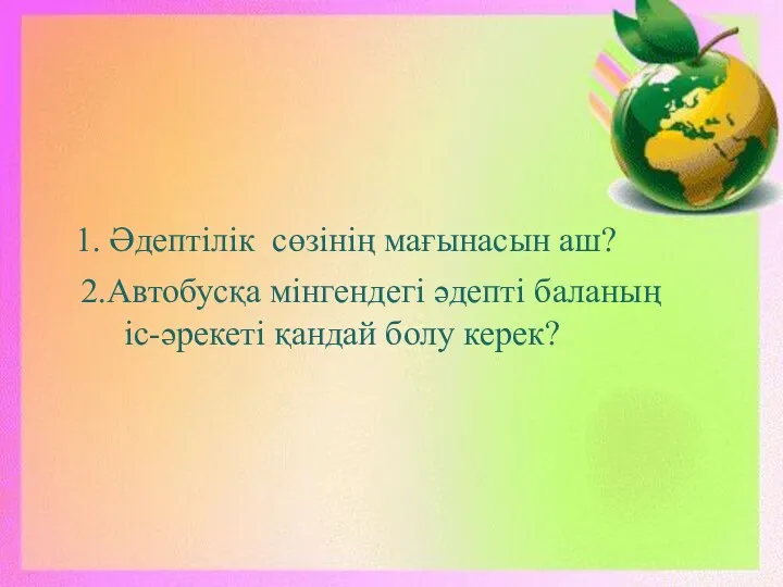 1. Әдептілік сөзінің мағынасын аш? 2.Автобусқа мінгендегі әдепті баланың іс-әрекеті қандай болу керек?