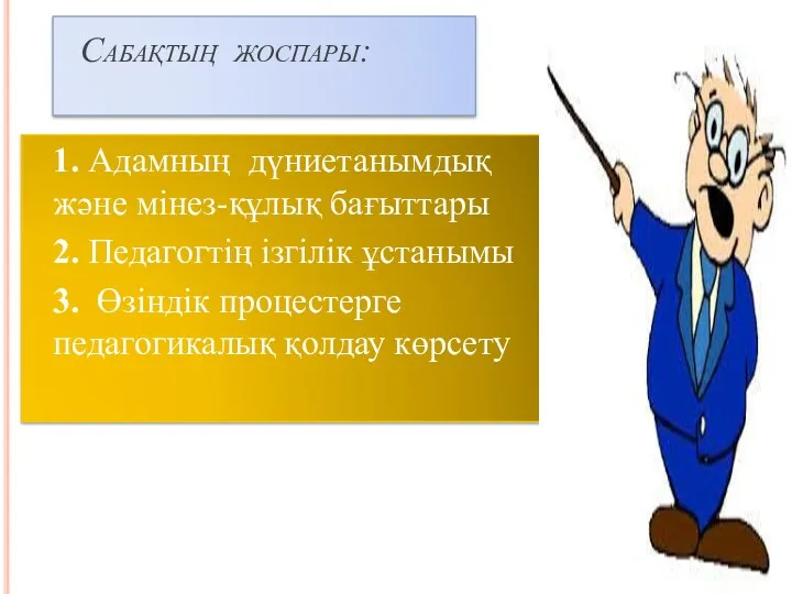 Сабақтың жоспары: 1. Адамның дүниетанымдық және мінез-құлық бағыттары 2. Педагогтің