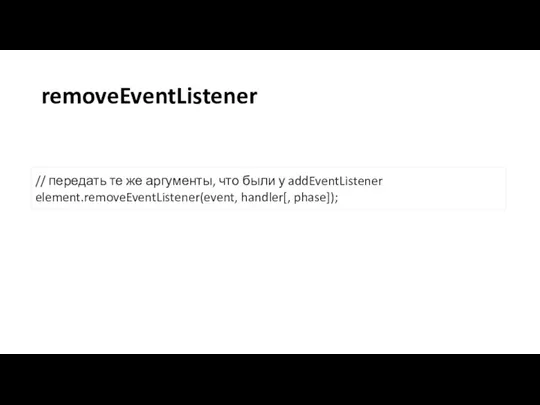 removeEventListener // передать те же аргументы, что были у addEventListener element.removeEventListener(event, handler[, phase]);