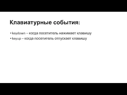 Клавиатурные события: keydown – когда посетитель нажимает клавишу keyup – когда посетитель отпускает клавишу