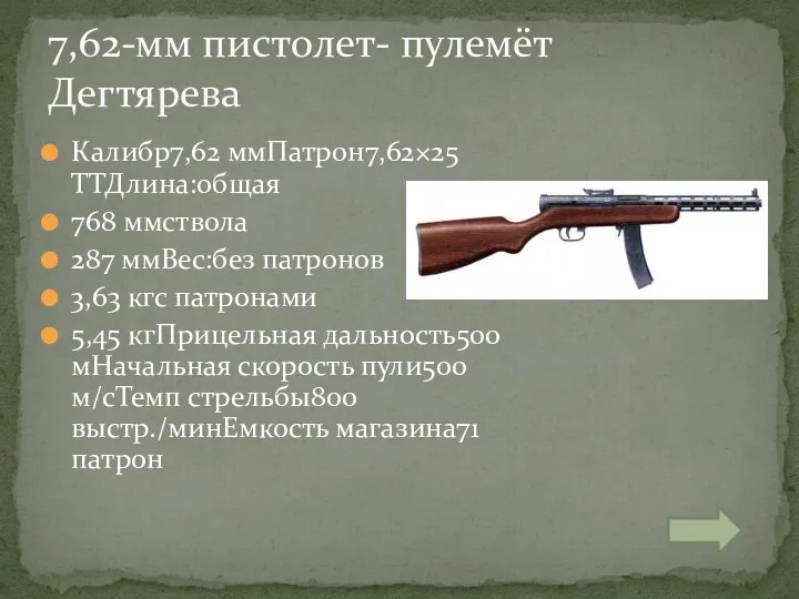 Калибр7,62 ммПатрон7,62×25 ТТДлина:общая 768 ммствола 287 ммВес:без патронов 3,63 кгс