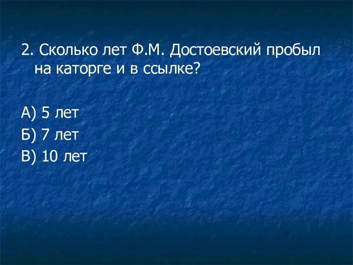 2. Сколько лет Ф.М. Достоевский пробыл на каторге и в ссылке? А) 5