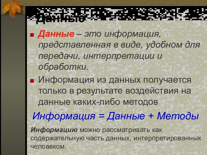 Данные Данные – это информация, представленная в виде, удобном для передачи, интерпретации и