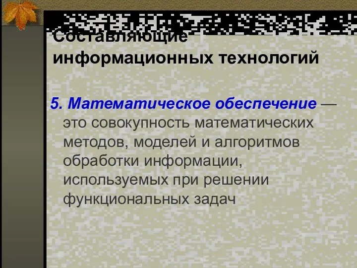 Составляющие информационных технологий 5. Математическое обеспечение — это совокупность математических