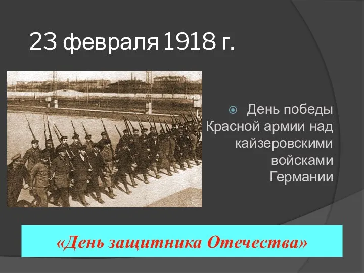 23 февраля 1918 г. День победы Красной армии над кайзеровскими войсками Германии «День защитника Отечества»