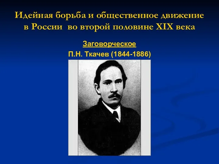 Идейная борьба и общественное движение в России во второй половине XIX века Заговорческое П.Н. Ткачев (1844-1886)