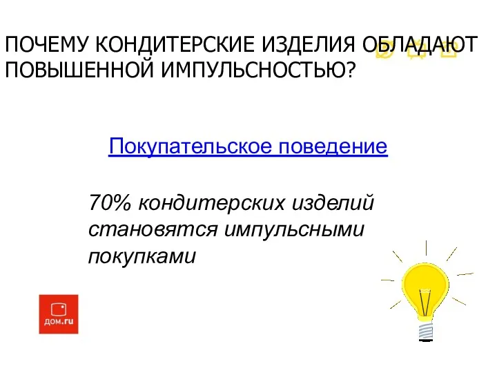 Покупательское поведение 70% кондитерских изделий становятся импульсными покупками ПОЧЕМУ КОНДИТЕРСКИЕ ИЗДЕЛИЯ ОБЛАДАЮТ ПОВЫШЕННОЙ ИМПУЛЬСНОСТЬЮ?