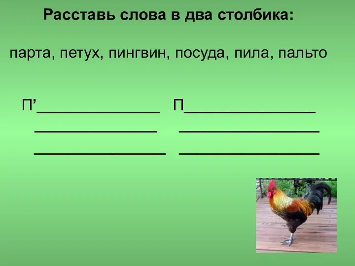 Расставь слова в два столбика: парта, петух, пингвин, посуда, пила,