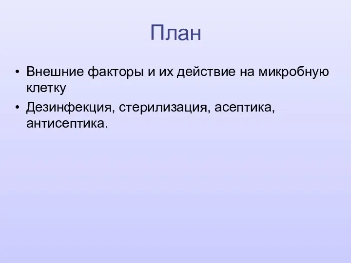 Внешние факторы и их действие на микробную клетку Дезинфекция, стерилизация, асептика, антисептика. План